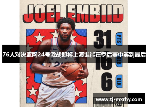 76人对决篮网24号激战即将上演谁能在季后赛中笑到最后