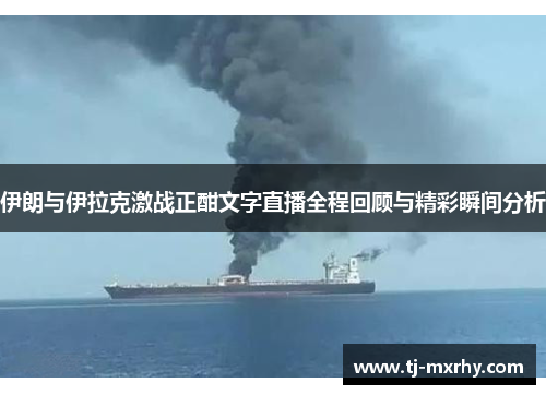 伊朗与伊拉克激战正酣文字直播全程回顾与精彩瞬间分析