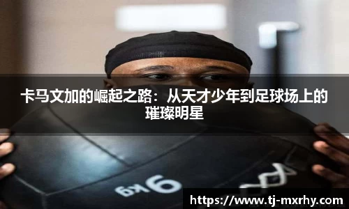 卡马文加的崛起之路：从天才少年到足球场上的璀璨明星