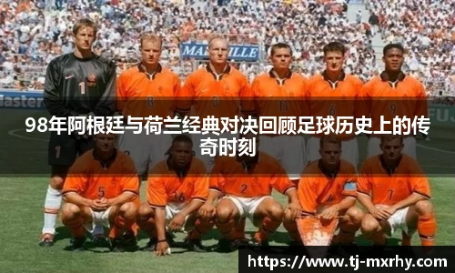 98年阿根廷与荷兰经典对决回顾足球历史上的传奇时刻