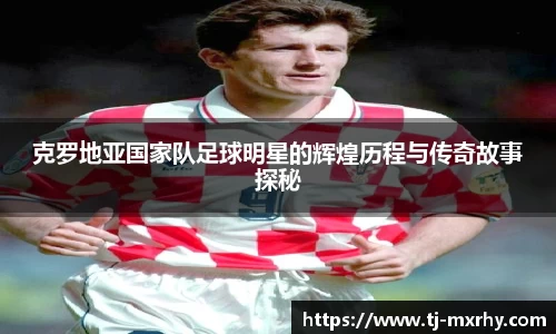 克罗地亚国家队足球明星的辉煌历程与传奇故事探秘