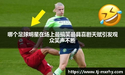 哪个足球明星在场上最搞笑最具喜剧天赋引发观众笑声不断