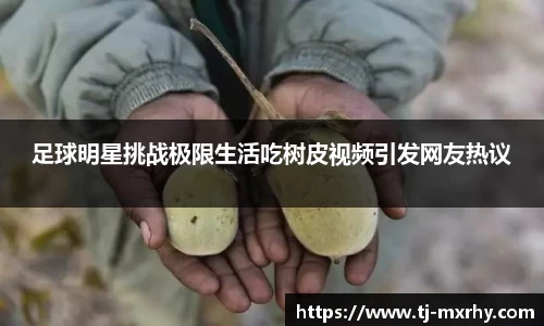 足球明星挑战极限生活吃树皮视频引发网友热议