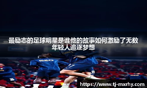最励志的足球明星是谁他的故事如何激励了无数年轻人追逐梦想