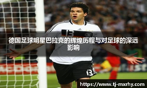 德国足球明星巴拉克的辉煌历程与对足球的深远影响