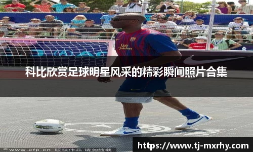 科比欣赏足球明星风采的精彩瞬间照片合集