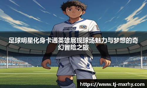足球明星化身卡通英雄展现球场魅力与梦想的奇幻冒险之旅