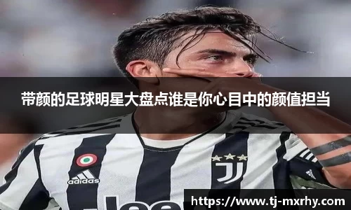 带颜的足球明星大盘点谁是你心目中的颜值担当