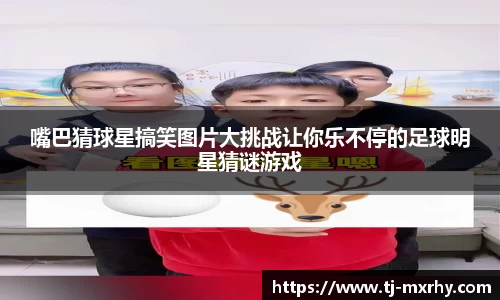 嘴巴猜球星搞笑图片大挑战让你乐不停的足球明星猜谜游戏