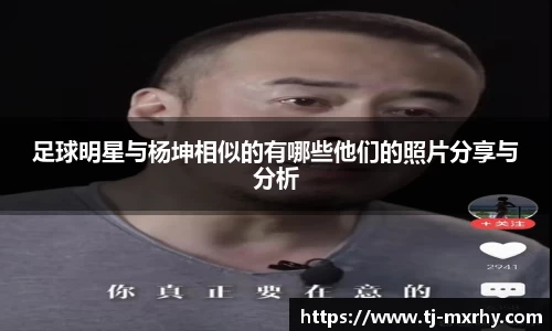 足球明星与杨坤相似的有哪些他们的照片分享与分析