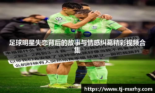 足球明星失恋背后的故事与情感纠葛精彩视频合集