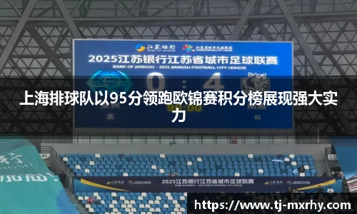 上海排球队以95分领跑欧锦赛积分榜展现强大实力