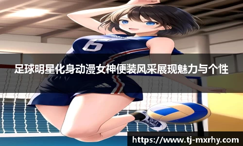 足球明星化身动漫女神便装风采展现魅力与个性