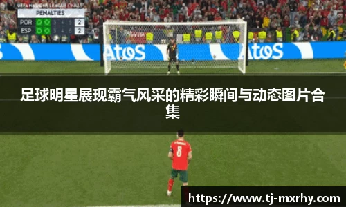 足球明星展现霸气风采的精彩瞬间与动态图片合集